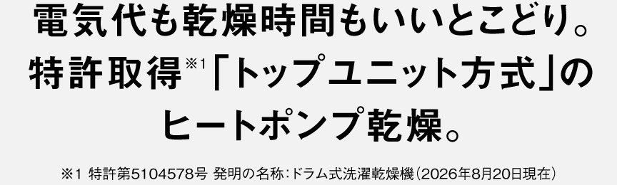 電気代も乾燥時間もいいとこどり。特許取得※1の「トップユニット方式」の ヒートポンプ乾燥。