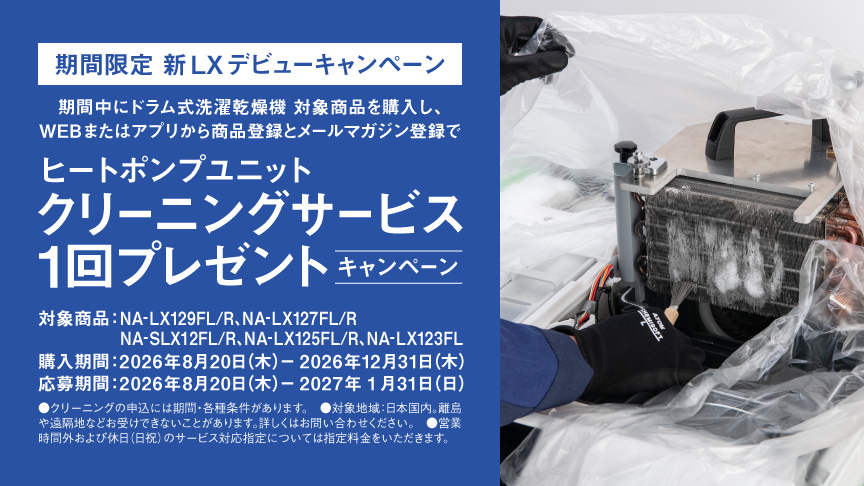 期間限定 新LX デビューキャンペーン｜期間中にドラム式洗濯乾燥機対象商品を購入し、WEBまたはアプリから商品登録をメールマガジン登録でヒートポンプユニットクリーニングサービス1回プレゼントキャンペーン
