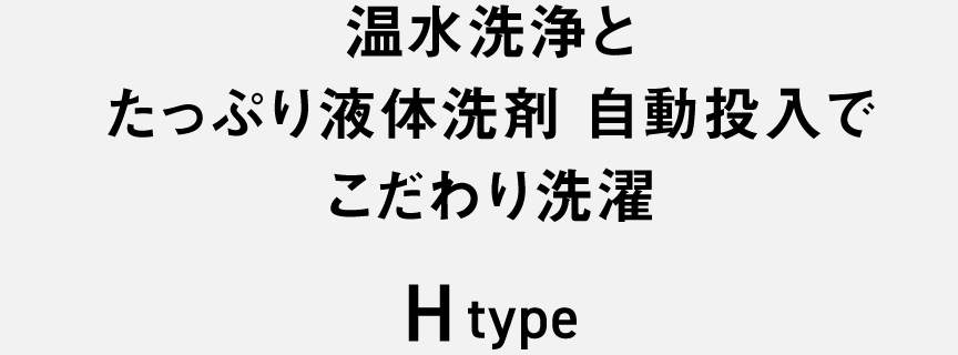 温水洗浄とたっぷり液体洗剤 自動投入でこだわり洗濯　H type
