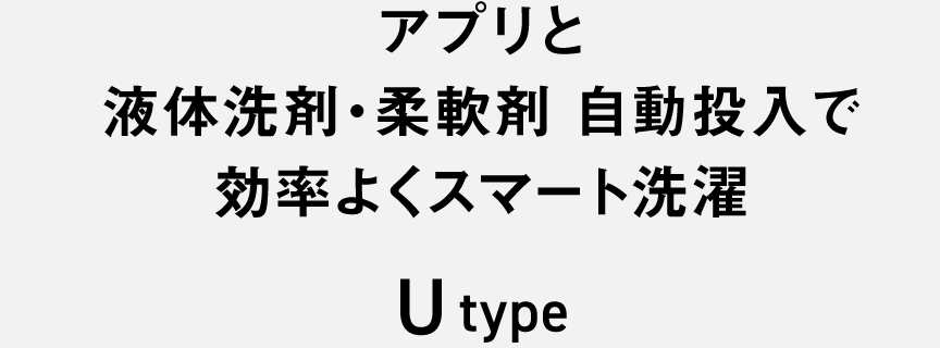 アプリと液体洗剤・柔軟剤 自動投入で効率よくスマート洗濯　U type