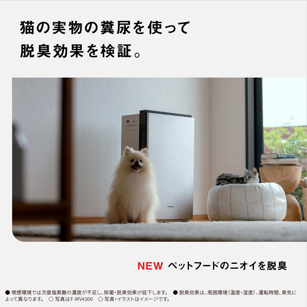 【猫の実物の糞尿を使って脱臭効果を検証。】NEW ペットフードのニオイを脱臭　●喫煙環境では次亜塩素酸の濃度が不足し、除菌・脱臭効果が低下します。●脱臭効果は、周囲環境(温度・湿度)、 運転時間、 臭気によって異なります。○写真はF-MV4300○写真・イラストはイメージです。