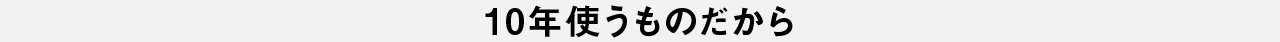 10年使うものだから