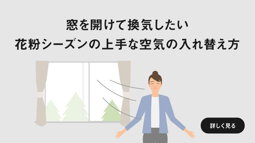 「窓を開けて換気したい 花粉シーズンの上手な空気の入れ替え方」ページに遷移します