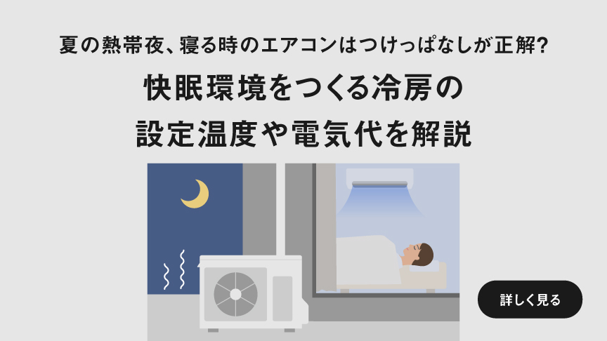 夏の熱帯夜、寝る時のエアコンはつけっぱなしが正解？ 快眠環境をつくる冷房の設定温度や電気代を解説　ページにリンクします。