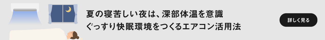 夏の寝苦しい夜は、深部体温を意識 ぐっすり快眠環境をつくるエアコン活用法　ページにリンクします。