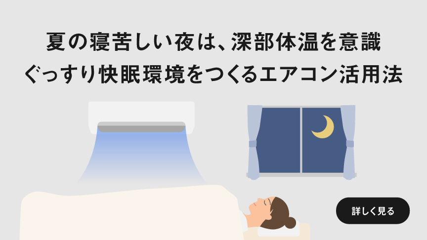 夏の寝苦しい夜は、深部体温を意識 ぐっすり快眠環境をつくるエアコン活用法　ページにリンクします。