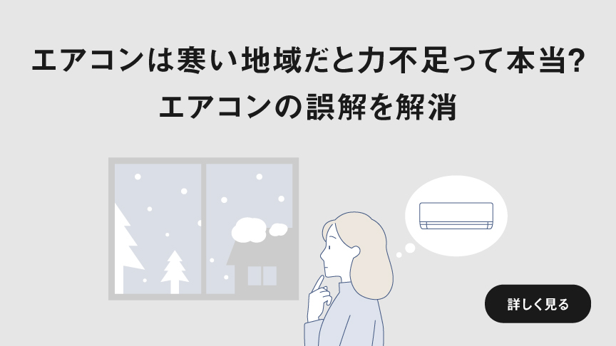 「エアコンは寒い地域だと力不足って本当？エアコンの誤解を解消」ページに遷移します