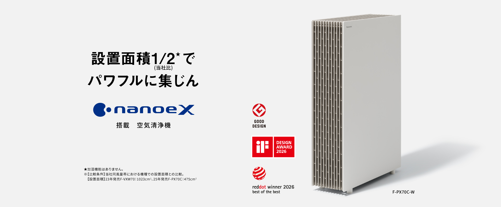 空気清浄機のメインビジュアルです。設置面積1/2でパワフルに集じん ナノイーX搭載 空気清浄機 F-PX70Cの品番ページにリンクします。