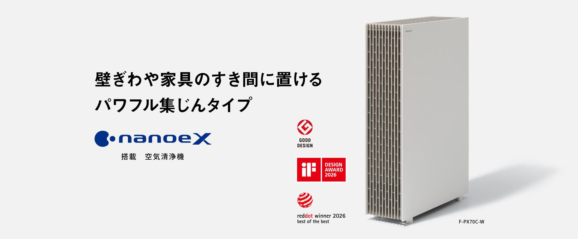 F-PX70Cの画像です。クリックすると詳細ページに移動します。壁ぎわや家具のすき間に置けるパワフル集じんタイプ。ナノイーX搭載空気清浄機。