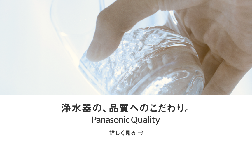 浄水器の、品質へのこだわり。Panasonic Quality