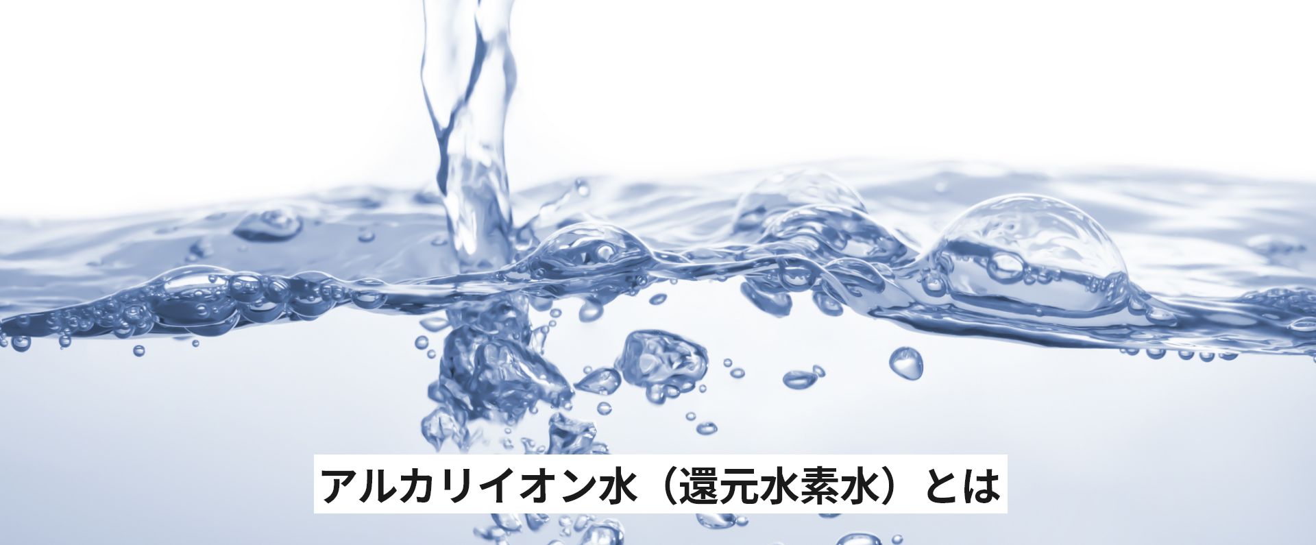 アルカリイオン水（還元水素水）って？