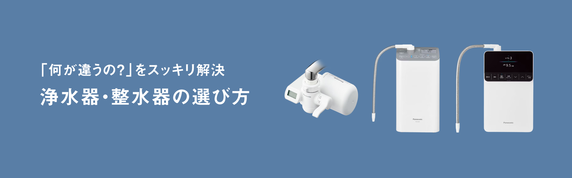 「何が違うの？」をスッキリ解決。浄水器・整水器の選び方