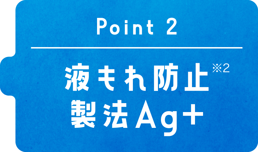 Point2　液もれ防止※2製法Ag＋