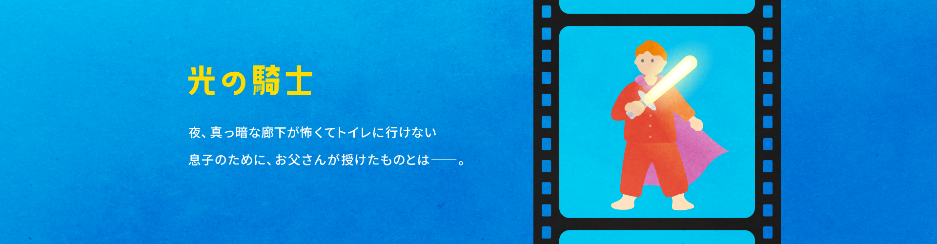 光の騎士　夜、真っ暗な廊下が怖くてトイレに行けない息子のために、お父さんが授けたものとはーーー。