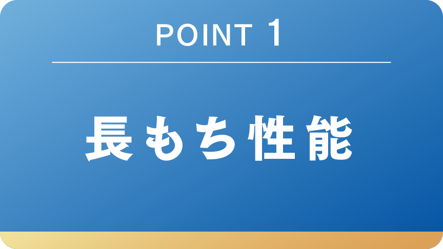 POINT 1 長持ち性能