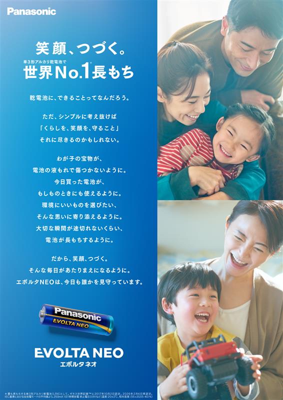 笑顔、つづく。単3系アルカリ乾電池で世界No.1長もち＊。乾電池にできることってなんだろう。ただ、シンプルに考え抜けば「くらしを、笑顔を、守ること」それに尽きるのかもしれない。わが子の宝物が、電池の液もれで傷つかないように。今日買った電池が、もしものときにも使えるように。環境にいいものを選びたい。そんな思いに寄り添えるように。大切な瞬間が途切れないくらい、電池が長もちするように。だから、笑顔、つづく。そんな毎日があたりまえになるように。エボルタNEOは、今日も誰かを見守っています。エボルタネオ。＊最も長もちする単3形アルカリ乾電池(LR6)として。ギネス世界記録™に2017年10月2日認定。2025年2月28日再認定。IEC基準における全放電モードの平均値より。250mA 1日1時間放電 終止電圧0.9Vなど（温度：20±2℃、相対湿度：(55+20,55-40)%）