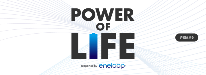 POWER OF LIFE,詳細を見る,supported by eneloop