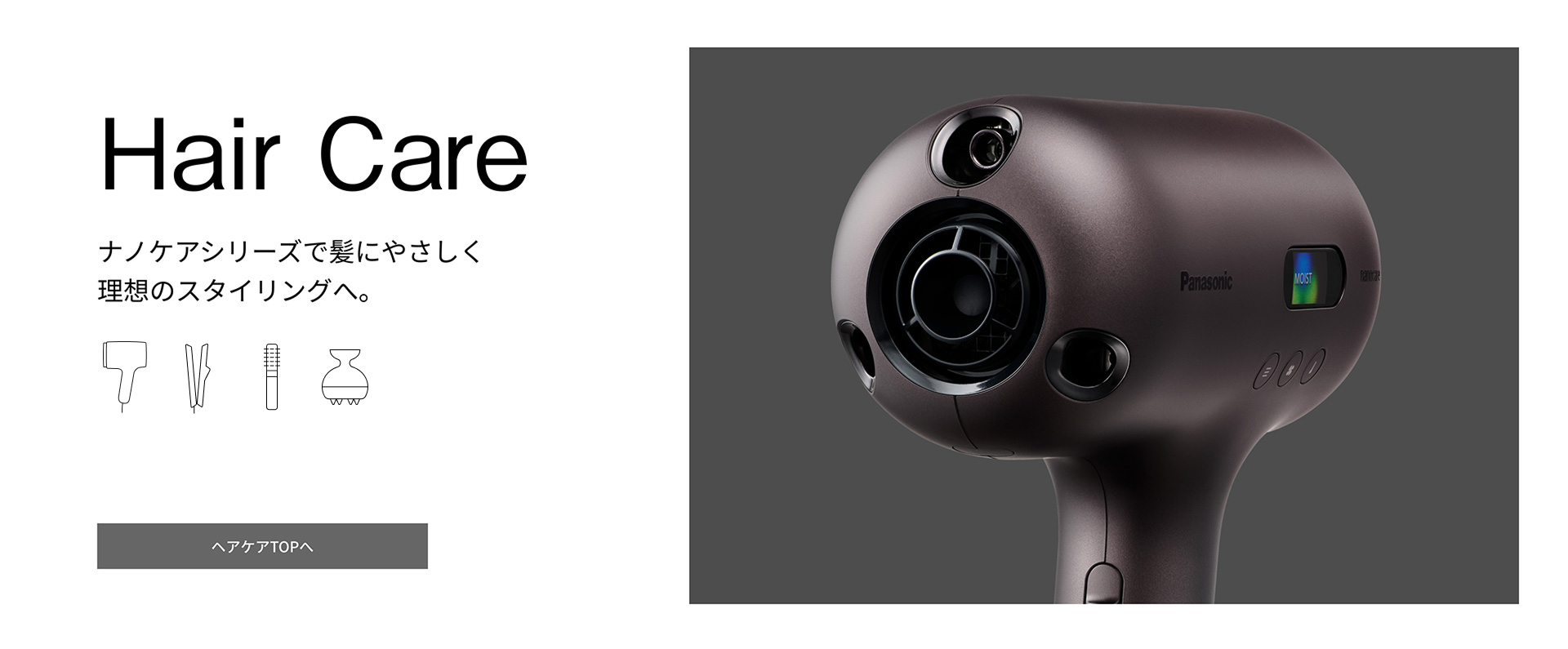 Hair Care ナノケアシリーズで髪にやさしく理想のスタイリングへ。ヘアケアTOPへ