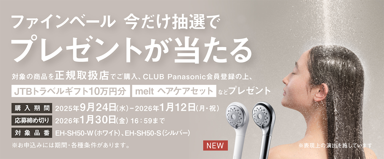 ファインベール 今だけ抽選でプレゼントが当たる 対象の商品を正規取扱店でご購入、CLUB Panasonic会員登録の上、JTBトラベルギフト10万円分 melt ヘアケアセットなどプレゼント 購入期間 2025年9月24日(水)～2026年1月12日(月・祝) 応募締め切り 2026年1月30日(金)16:59まで 対象品番 EH-SH50-W(ホワイト)、EH-SH50-S(シルバー) ※お申込みには期間・各種条件があります。