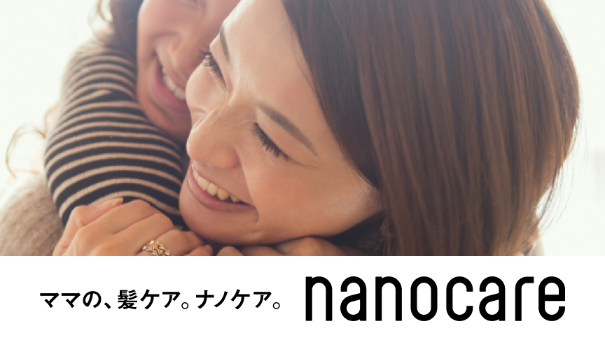 ママの、髪ケア。ナノケア。