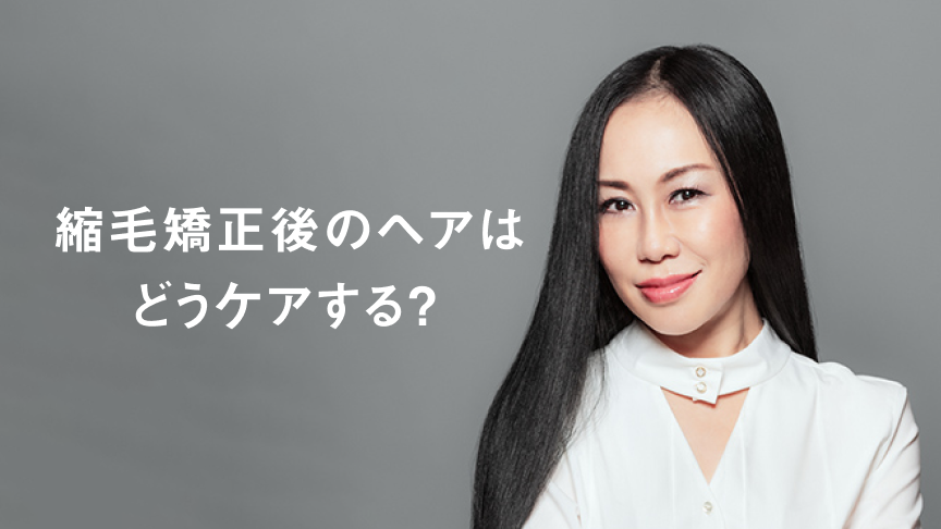 専門家に聞く！縮毛矯正後のヘアはどうケアする？