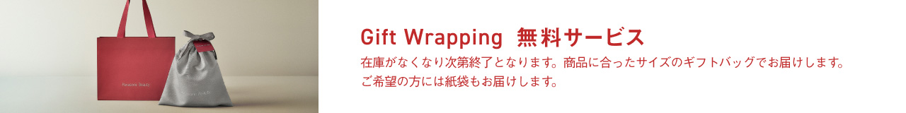 Gift Wrapping 無料サービス 在庫がなくなり次第終了となります。商品に合ったサイズのギフトバッグでお届けします。ご希望の方には紙袋もお届けします。