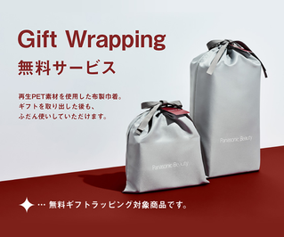 無料ギフトラッピング どんなシーンにも寄り添う布製のギフトバッグで、大切な贈りものをお包みします。※公式通販サイト・パナソニックビューティ表参道限定ギフトラッピングになります。