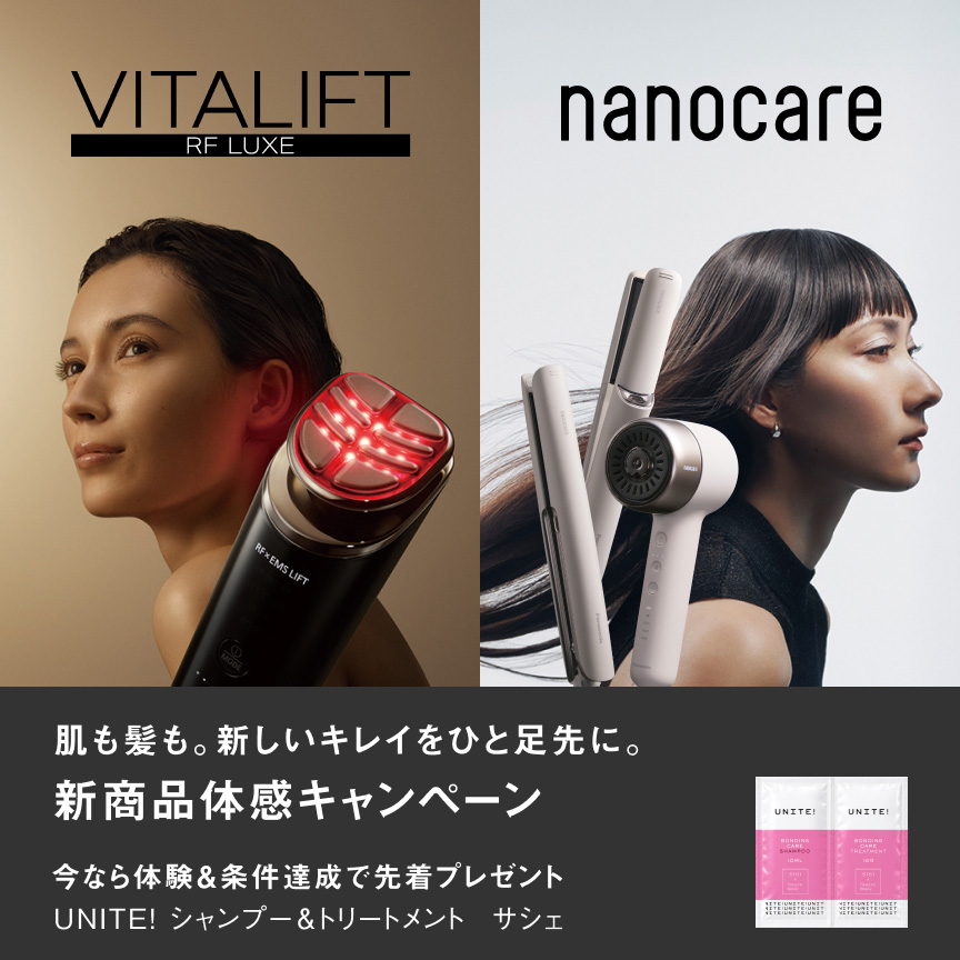 VITALIFT RF LUXE nanocare 肌も髪も。新しいキレイをひと足先に。 新商品体感キャンペーン 今なら体験＆条件達成で先着プレゼント UNITE! シャンプー＆トリートメント サシェ