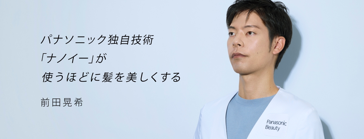パナソニック独自技術「ナノイー」が使うほどに髪を美しくする 前田晃希