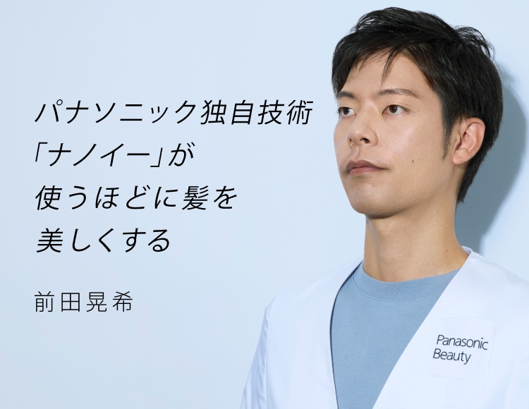 パナソニック独自技術「ナノイー」が使うほどに髪を美しくする 前田晃希