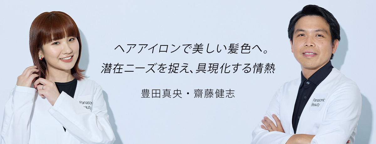 ヘアアイロンで美しい髪色へ。潜在ニーズを捉え、具現化する情熱 豊田真央・齊藤健志
