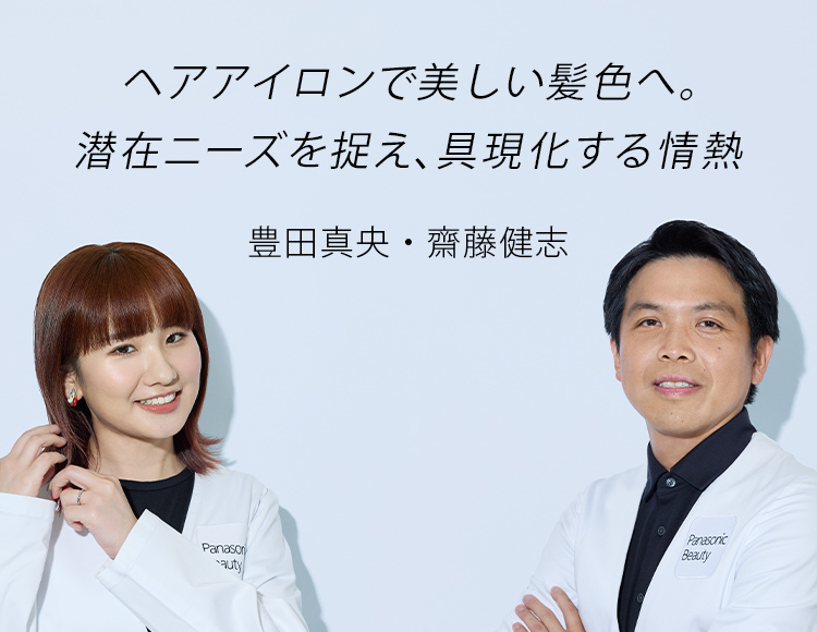 ヘアアイロンで美しい髪色へ。潜在ニーズを捉え、具現化する情熱 豊田真央・齊藤健志