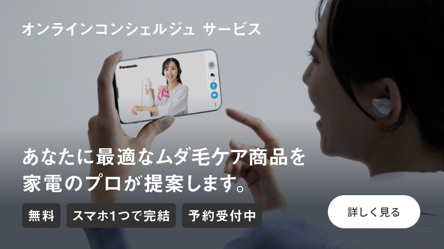 オンラインコンシュルジュサービス,あなたに最適なムダ毛ケア商品を家電のプロが提案します。,無料,スマホ1つで完結,予約受付中