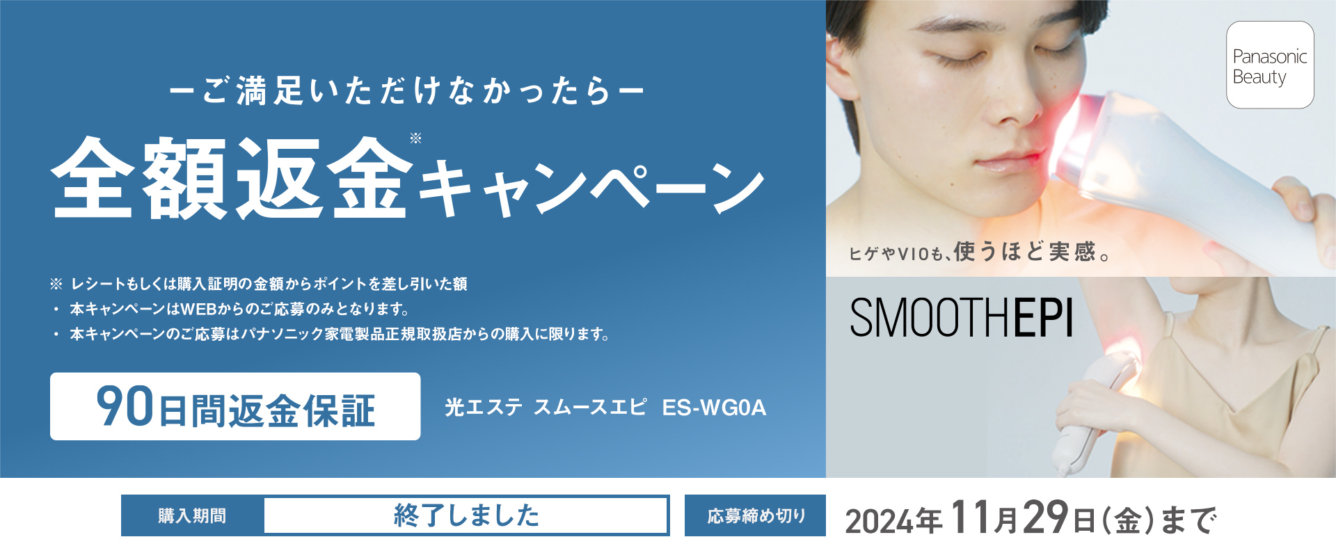 ご満足いただけなかったら全額返金キャンペーン,90日間返金保証,光エステ スムースエピ ES-WG0A,購入期間は終了しました,応募締め切り2024年11月29日（金）まで