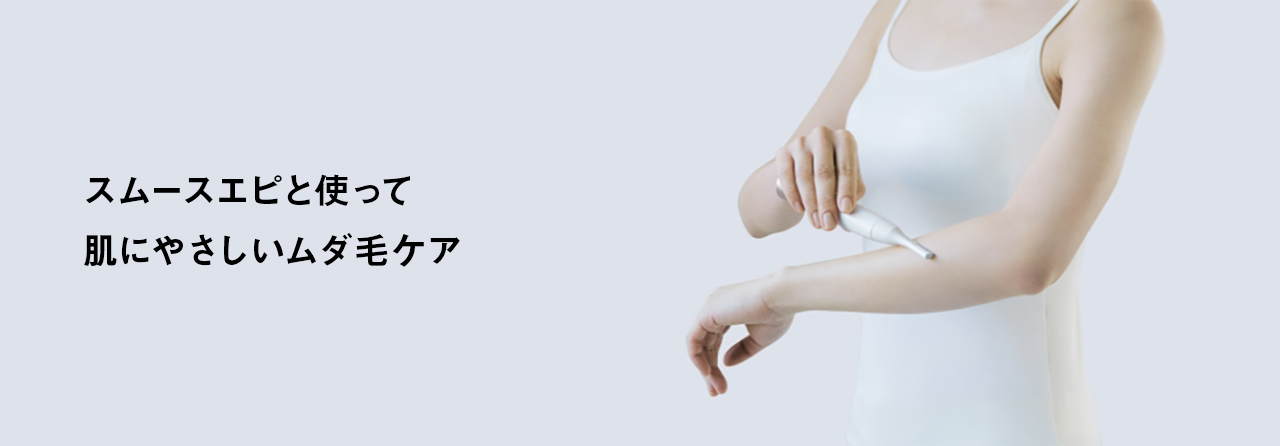 スムースエピと使って肌にやさしいムダ毛ケア　プレシェーブ商品