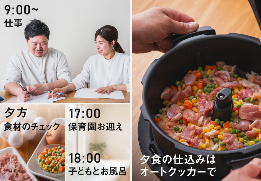 9:00〜 仕事 夕方 食材のチェック 17:00 保育園お迎え 18:00 子どもとお風呂 夕食の仕込みはオートクッカーで