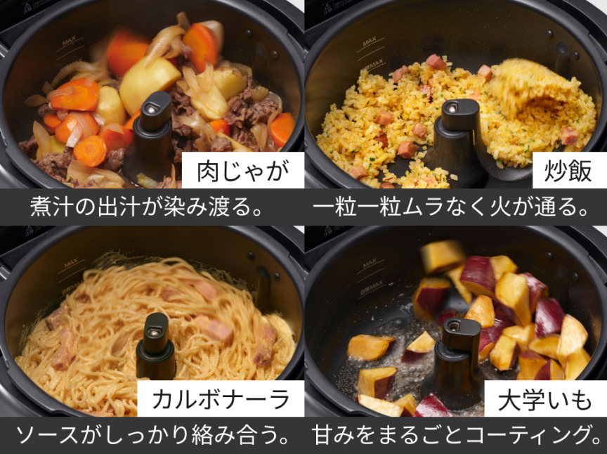 肉じゃが：煮汁の出汁が染み渡る。炒飯：一粒一粒ムラなく火が通る。カルボナーラ：ソースがしっかり絡み合う。大学いも：甘みをまるごとコーティング。