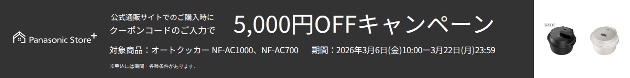 パナソニック公式通販でのご購入時にクーポンコードのご入力で5,000円OFFキャンペーン。対象商品：オートクッカーNF-AC1000,NF-AC700 期間：2026年3月6日(金)10:00 - 3月22日(日)23:59まで。