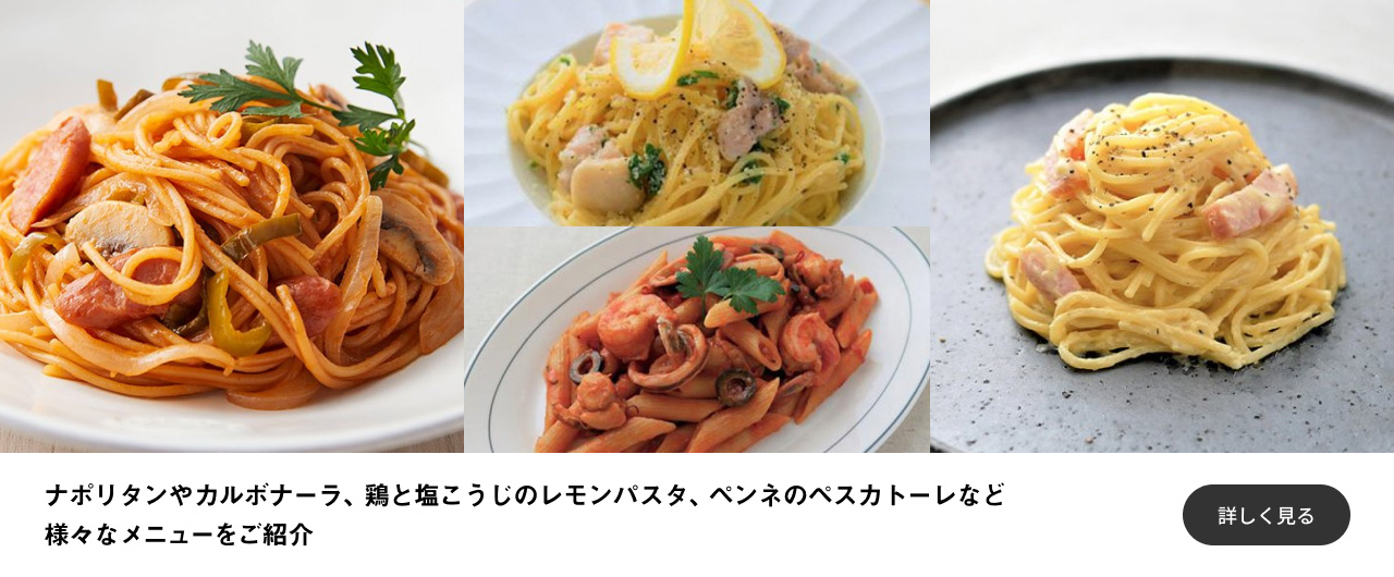 ナポリタンやカルボナーラ、鶏と塩こうじのレモンパスタ、ペンネのペスカトーレなど様々なメニューをご紹介 詳しく見る