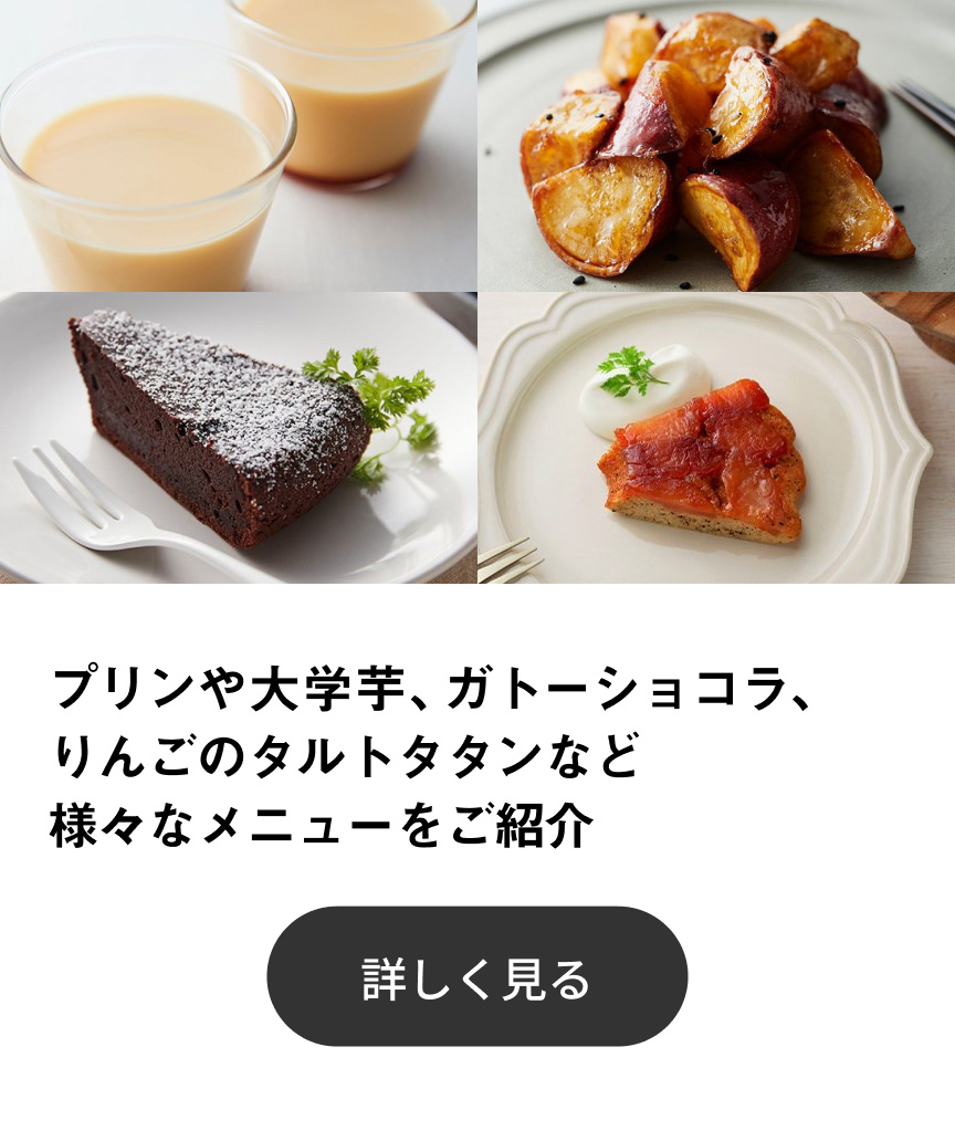 プリンや大学芋、ガトーショコラ、りんごのタルトタタンなど様々なメニューをご紹介 詳しく見る