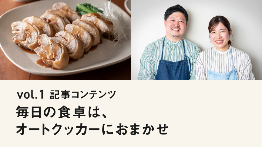 vol.1 記事コンテンツ 毎日の食卓は、オートクッカーにおまかせ