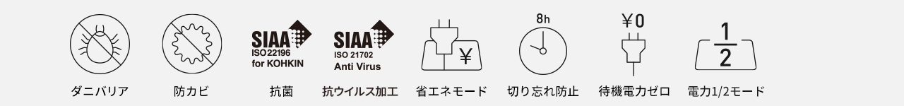 ダニバリア、防カビ、抗菌、省エネモード、切り忘れ防止、待機電力ゼロ、電力1/2モード