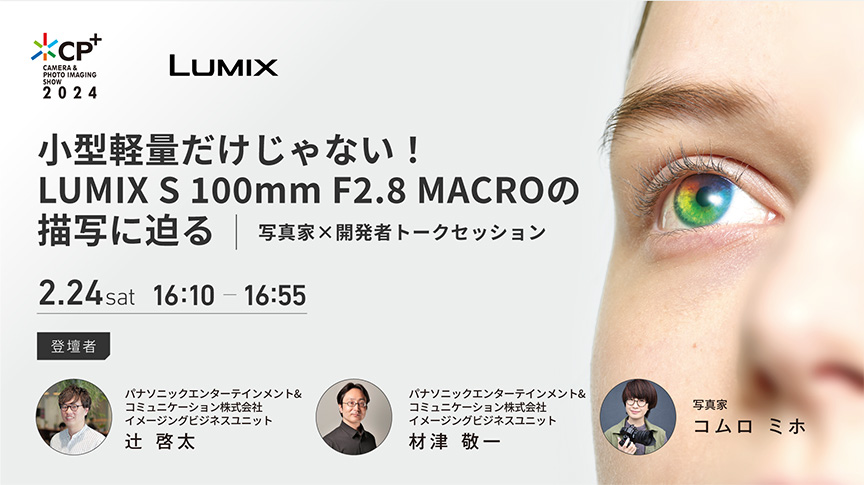 小型軽量だけじゃない！ LUMIX S 100mm F2.8 MACROとLUMIX S 28-200mm F4-7.1 MACRO O.I.S.の描写に迫る 写真家x開発者トークセッション