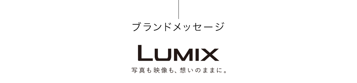 ブランドメッセージ LUMIX 写真も映像も、想いのままに。