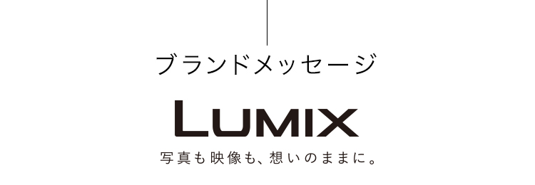 ブランドメッセージ LUMIX 写真も映像も、想いのままに。
