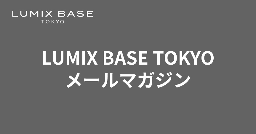 LUMIX BASE TOKYO メールマガジン
