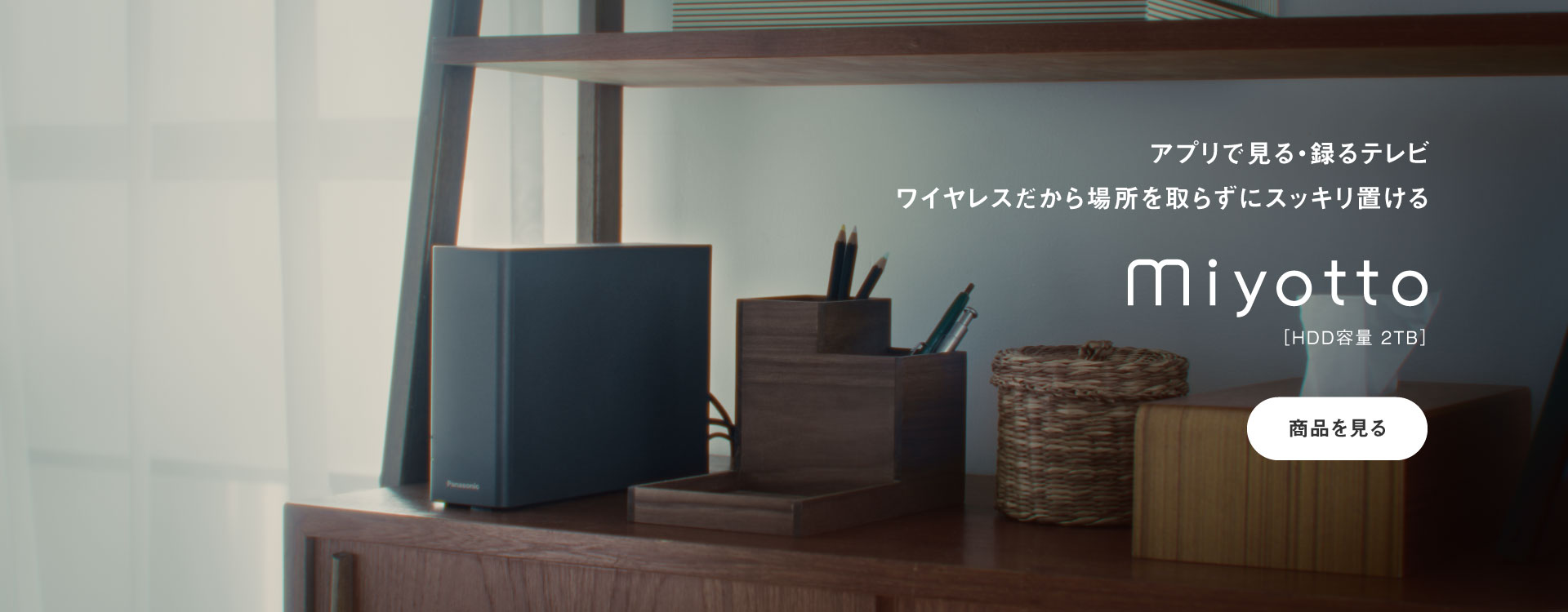 アプリで見る、録るテレビ。ワイヤレスだから場所を取らずにスッキリ置ける miyotto