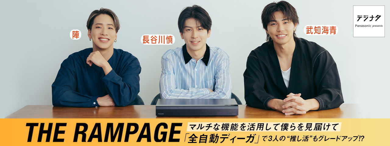 THE RAMPAGE マルチナ機能を活用して僕らを見届けて「全自動ディーガ」で3人の"推し活”もグレードアップ!?