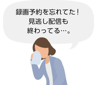 録画予約を忘れてた！見逃し配信も終わってる……