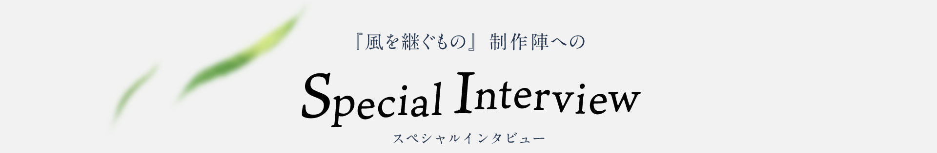 『風を継ぐもの』制作陣へのスペシャルインタビュー